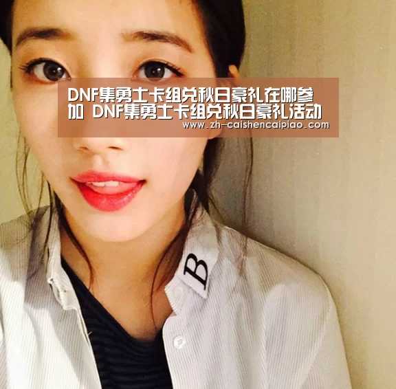 DNF集勇士卡组兑秋日豪礼在哪参加 DNF集勇士卡组兑秋日豪礼活动地址|彩神彩票(图2) 彩神彩票