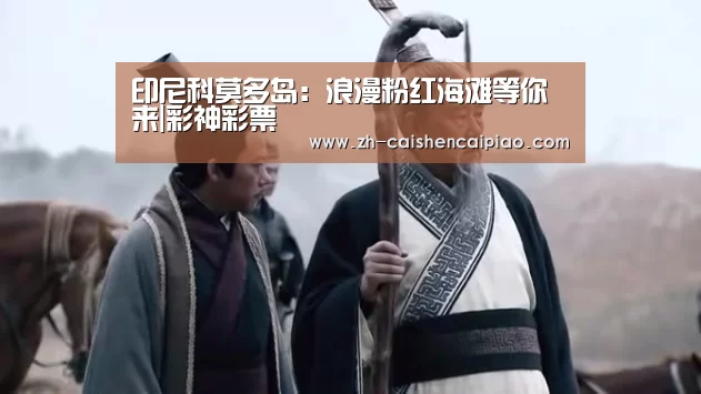印尼科莫多岛:浪漫粉红海滩等你来|彩神彩票(图1) 彩神彩票